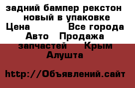 задний бампер рекстон 3   новый в упаковке › Цена ­ 8 000 - Все города Авто » Продажа запчастей   . Крым,Алушта